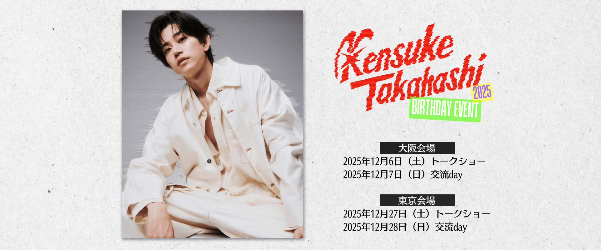 高橋健介バースデーイベント2025 大阪会場 12月6日(土)トークショー 12月7日(日)交流day 東京会場 12月27日(土)トークショー 12月28日(日)交流day
